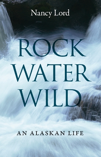 Паперова книга «Rock, Water, Wild: An Alaskan Life», автор Ненсі Лорд - фото №1