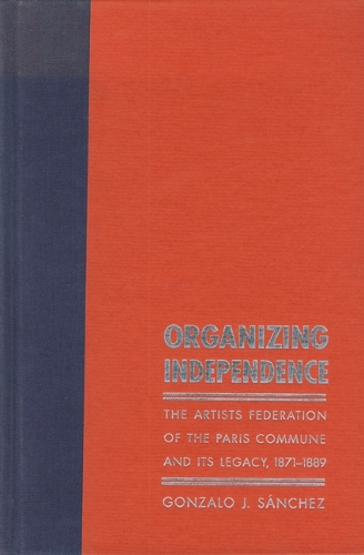 Бумажная книга «Organizing Independence: The Artists' Federation of the Paris Commune and Its Legacy, 1871-1889», автор Гонсало Х. Санчес - фото №1