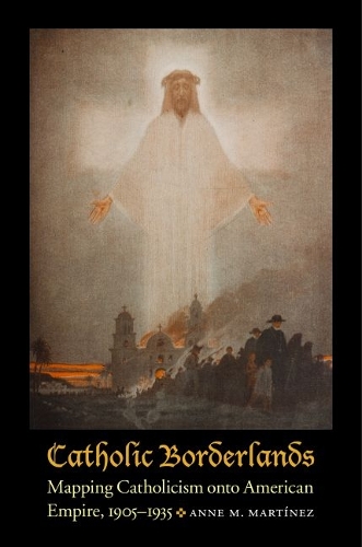 Паперова книга «Catholic Borderlands: Mapping Catholicism onto American Empire, 1905-1935», автор Енн М. Мартінес - фото №1