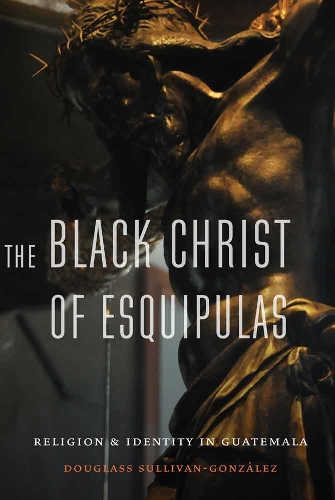 Бумажная книга «The Black Christ of Esquipulas: Religion and Identity in Guatemala», автор Дуглас Салливан-Гонсалес - фото №1