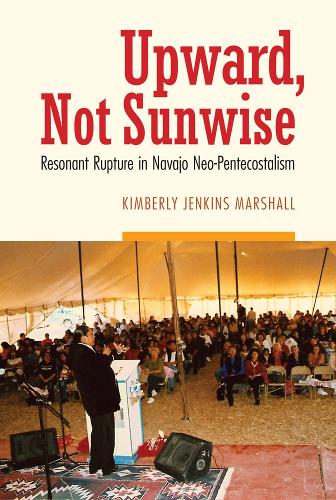 Паперова книга «Upward, Not Sunwise: Resonant Rupture in Navajo Neo-Pentecostalism», автор Кімберлі Дженкінс Маршалл - фото №1