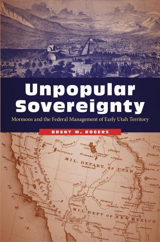 Бумажная книга «Unpopular Sovereignty: Mormons and the Federal Management of Early Utah Territory», автор Брент М. Роджерс - фото №1