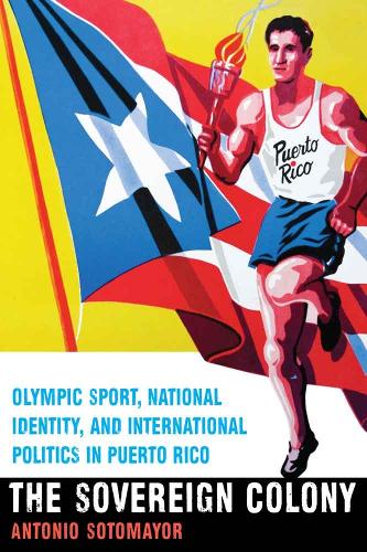 Бумажная книга «The Sovereign Colony: Olympic Sport, National Identity, and International Politics in Puerto Rico», автор Антонио Сотомайор - фото №1