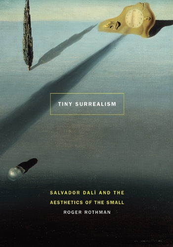 Бумажная книга «Tiny Surrealism: Salvador Dalí and the Aesthetics of the Small», автор Роджер Ротман - фото №1