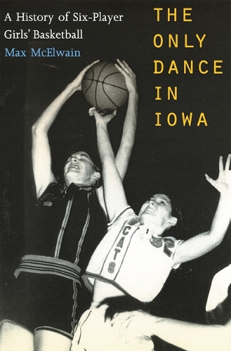 Бумажная книга «The Only Dance in Iowa: A History of Six-Player Girls' Basketball», автор Дэвид (Макс) МакЭлвейн - фото №1