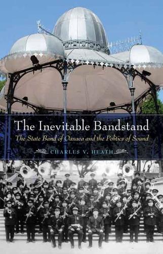 Paper book «The Inevitable Bandstand: The State Band of Oaxaca and the Politics of Sound», author Charles V. Heath - фото №1
