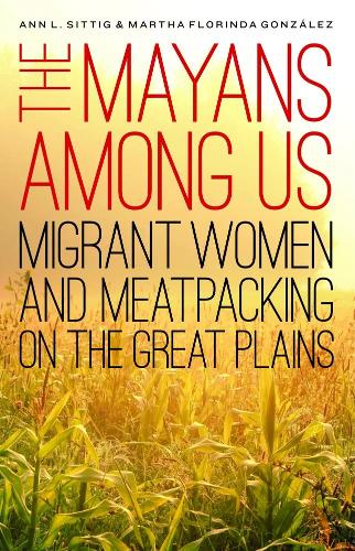 Бумажная книга «The Mayans Among Us: Migrant Women and Meatpacking on the Great Plains», авторов Энн Л. Ситтиг, Марта Флоринда Гонсалес - фото №1