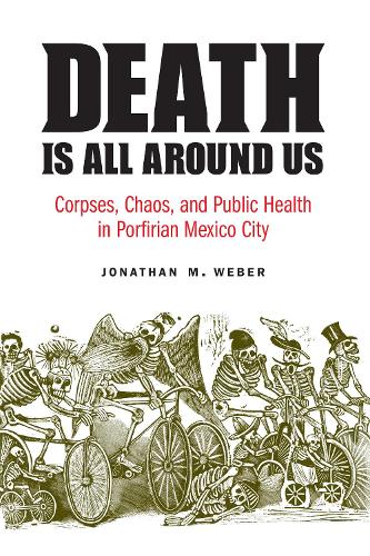 Бумажная книга «Death Is All around Us: Corpses, Chaos, and Public Health in Porfirian Mexico City», автор Джонатан М. Вебер - фото №1