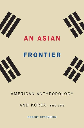 Паперова книга «An Asian Frontier: American Anthropology and Korea, 1882–1945», автор Роберт Оппенгейм - фото №1