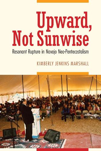 Бумажная книга «Upward, Not Sunwise: Resonant Rupture in Navajo Neo-Pentecostalism», автор Кимберли Дженкинс Маршалл - фото №1