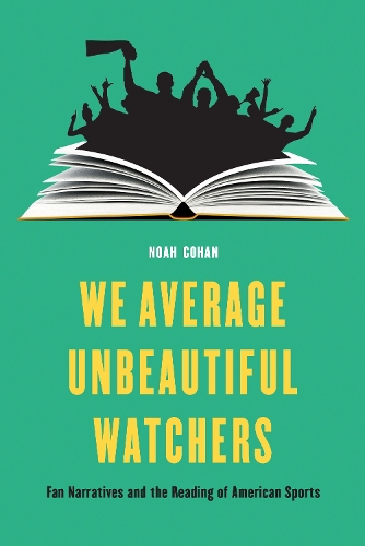 Бумажная книга «We Average Unbeautiful Watchers: Fan Narratives and the Reading of American Sports», автор Ной Кохан - фото №1