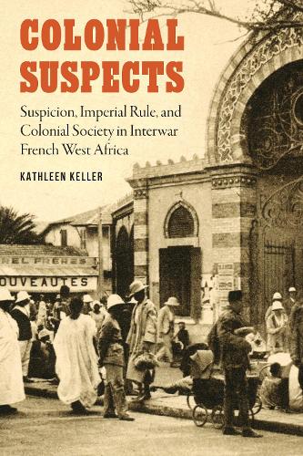 Бумажная книга «Colonial Suspects: Suspicion, Imperial Rule, and Colonial Society in Interwar French West Africa», автор Кэтлин Келлер - фото №1