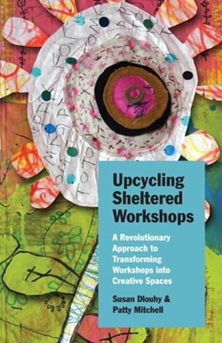 Бумажная книга «Upcycling Sheltered Workshops: A Revolutionary Approach to Transforming Workshops into Creative Spaces», авторов Патти Митчелл, Сьюзен Длоухи - фото №1