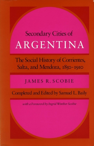 Бумажная книга «Secondary Cities of Argentina: The Social History of Corrientes, Salta, and Mendoza, 1850-1910», автор Джеймс Р. Скоби - фото №1