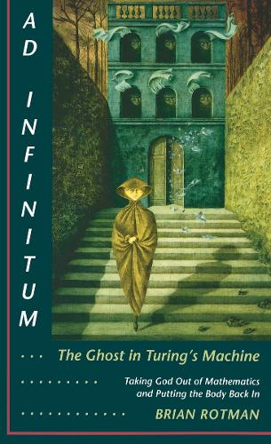 [object Object] «Ad Infinitum... The Ghost in Turing's Machine: Taking God Out of Mathematics and Putting the Body Back In. An Essay in Corporeal Semiotics», автор Брайан Ротман - фото №1