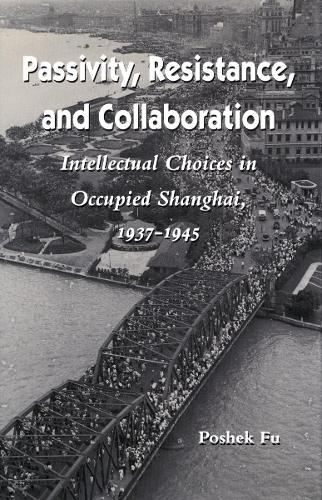 Бумажная книга «Passivity, Resistance, and Collaboration: Intellectual Choices in Occupied Shanghai, 1937-1945», автор Пошек Фу - фото №1