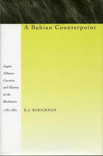 Бумажная книга «A Bahian Counterpoint: Sugar, Tobacco, Cassava, and Slavery in the Recôncavo, 1780-1860», автор Б. Дж. Барикман - фото №1