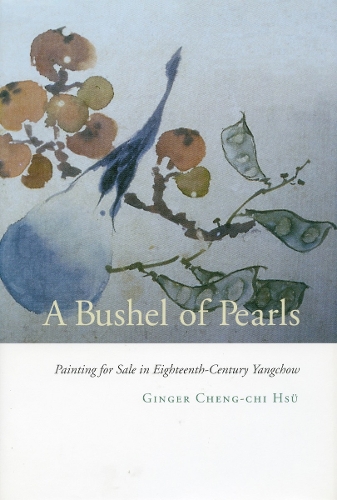 Бумажная книга «A Bushel of Pearls: Painting for Sale in Eighteenth-Century Yangchow», автор Джинджер Ченг-чи Хсю - фото №1