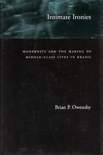 Бумажная книга «Intimate Ironies: Modernity and the Making of Middle-Class Lives in Brazil», автор Брайан П. Оуэнсби - фото №1