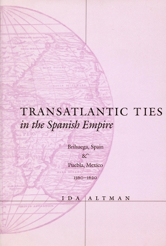 Бумажная книга «Transatlantic Ties in the Spanish Empire: Brihuega, Spain, and Puebla, Mexico, 1560-1620», автор Ида Альтман - фото №1