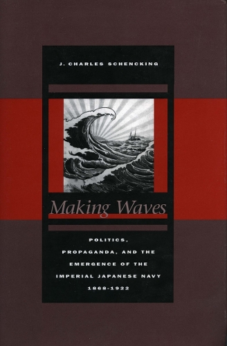 Бумажная книга «Making Waves: Politics, Propaganda, and the Emergence of the Imperial Japanese Navy, 1868-1922», автор Дж. Чарльз Шенкинг - фото №1