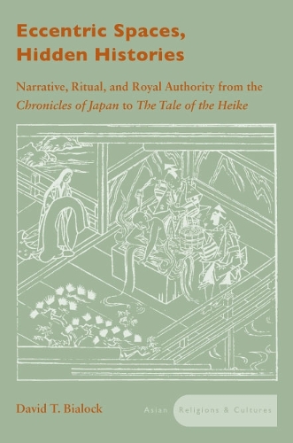 Паперова книга «Eccentric Spaces, Hidden Histories: Narrative, Ritual, and Royal Authority from The Chronicles of Japan to The Tale of the Heike», автор Девід Т. Бялок - фото №1