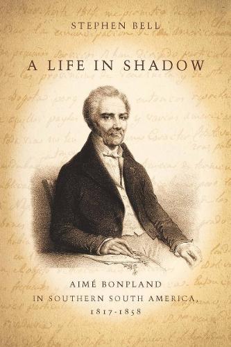 Бумажная книга «A Life in Shadow: Aimé Bonpland in Southern South America, 1817–1858», автор Стивен Белл - фото №1