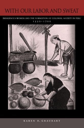 Паперова книга «With Our Labor and Sweat: Indigenous Women and the Formation of Colonial Society in Peru, 1550-1700», автор Карен Б. Граубарт - фото №1