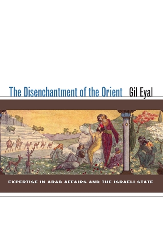 Бумажная книга «The Disenchantment of the Orient: Expertise in Arab Affairs and the Israeli State», автор Гил Эяль - фото №1