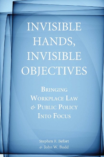 Бумажная книга «Invisible Hands, Invisible Objectives: Bringing Workplace Law and Public Policy Into Focus», авторов Джон В. Бадд, Стивен Ф. Бефорт - фото №1