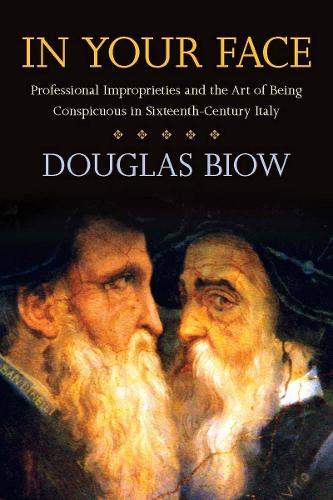 Бумажная книга «In Your Face: Professional Improprieties and the Art of Being Conspicuous in Sixteenth-Century Italy», автор Дуглас Биоу - фото №1