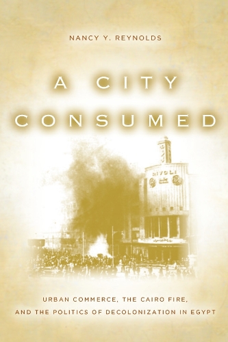 Бумажная книга «A City Consumed: Urban Commerce, the Cairo Fire, and the Politics of Decolonization in Egypt», автор Нэнси Рейнольдс - фото №1