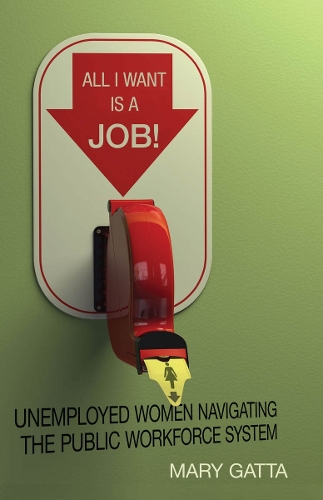 Бумажная книга «All I Want Is a Job!: Unemployed Women Navigating the Public Workforce System», автор Мэри Гатта - фото №1