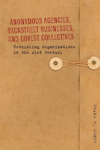 Бумажная книга «Anonymous Agencies, Backstreet Businesses, and Covert Collectives: Rethinking Organizations in the 21st Century», автор Крейг Скотт - фото №1