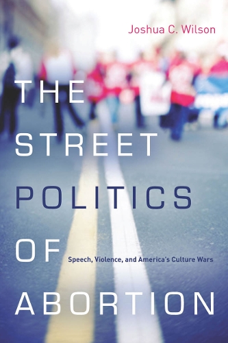 Бумажная книга «The Street Politics of Abortion: Speech, Violence, and America's Culture Wars», автор Джошуа К. Уилсон - фото №1