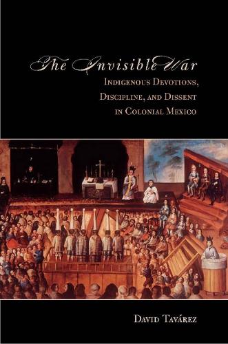 Паперова книга «The Invisible War: Indigenous Devotions, Discipline, and Dissent in Colonial Mexico», автор Девід Таварес - фото №1