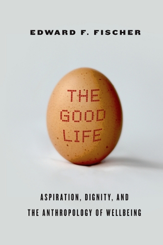 Паперова книга «The Good Life: Aspiration, Dignity, and the Anthropology of Wellbeing», автор Едвард Ф. Фішер - фото №1