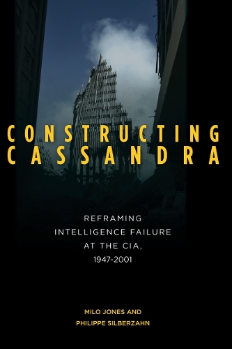 Бумажная книга «Constructing Cassandra: Reframing Intelligence Failure at the CIA, 1947–2001», авторов Мило Джонс, Филипп Зильберзан - фото №1