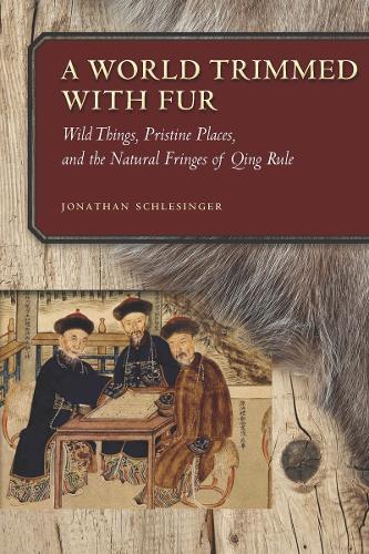 Бумажная книга «A World Trimmed with Fur: Wild Things, Pristine Places, and the Natural Fringes of Qing Rule», автор Джонатан Шлезингер - фото №1