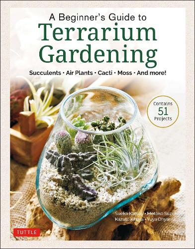 Бумажная книга «A Beginner's Guide to Terrarium Gardening: Succulents, Air Plants, Cacti, Moss and More! (Contains 52 Projects)», авторов Кадзуто Кихара, Мотоко Судзуки, Суэко Кацудзи, Юя Ояма - фото №1