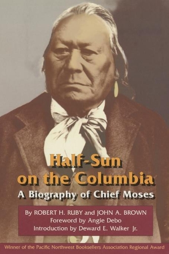 Бумажная книга «Half-Sun on the Columbia: A Biography of Chief Moses», авторов Джон А. Браун, Роберт Х. Руби - фото №1