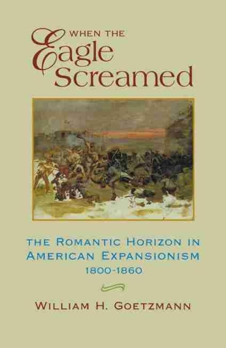 Бумажная книга «When the Eagle Screamed: The Romantic Horizon in American Expansionism, 1800–1860», автор Уильям Х. Гетцман - фото №1