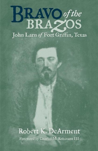 Бумажная книга «Bravo of the Brazos: John Larn of Fort Griffin, Texas», автор Роберт К. ДеАрмент - фото №1