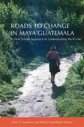 Бумажная книга «Roads to Change in Maya Guatemala: A Field School Approach to Understanding the K’iche», авторов Джон П. Хокинс, Уолтер Рэндольф Адамс - фото №1