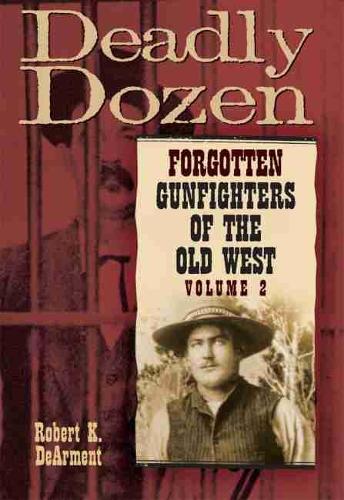 Бумажная книга «Deadly Dozen: Forgotten Gunfighters of the Old West, Vol. 2», автор Роберт К. ДеАрмент - фото №1