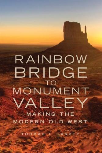 Паперова книга «Rainbow Bridge to Monument Valley: Making the Modern Old West», автор Томас Дж. Харві - фото №1