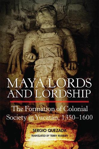 Бумажная книга «Maya Lords and Lordship: The Formation of Colonial Society in Yucatán, 1350–1600», автор Серхио Кесада - фото №1