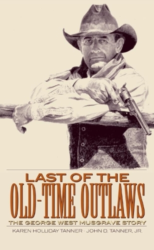 Бумажная книга «Last of the Old-Time Outlaws: The George West Musgrave Story», авторов Джон Д. Таннер, Карен Холлидей Таннер - фото №1