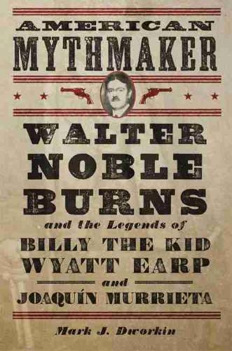 Бумажная книга «American Mythmaker: Walter Noble Burns and the Legends of Billy the Kid, Wyatt Earp, and Joaquín Murrieta», автор Марк Дж. Дворкин - фото №1