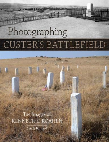 Паперова книга «Photographing Custer's Battlefield: The Images of Kenneth F. Roahen», автор Сенді Барнард - фото №1